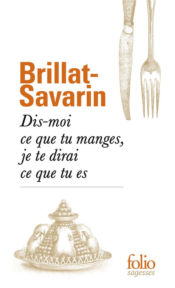 BRILLAT-SAVARIN J-A - DIS-MOI CE QUE TU MANGES, JE TE DIRAI CE QUE TU ES BRILLAT-SAVARIN J-A - DIS-MOI CE QUE TU MANGES, JE TE DIRAI CE QUE TU ES